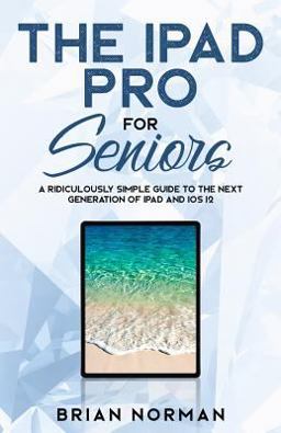 The Ridiculously Simple Seniors Guide to IPad and IPad Pro