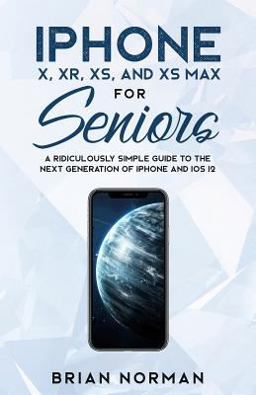 The Ridiculously Simple Seniors Guide to IPhone X, XR, XS, and XS Plus