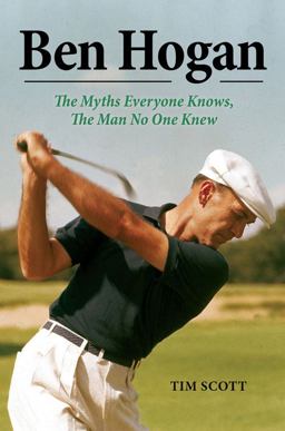 Ben Hogan The Myths Everyone Knows, the Man No One Knew  9781629370965 Front Cover