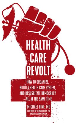 Health Care Revolt How to Organize, Build a Health Care System, and Resuscitate Democracy - All at the Same Time  9781629635811 Front Cover