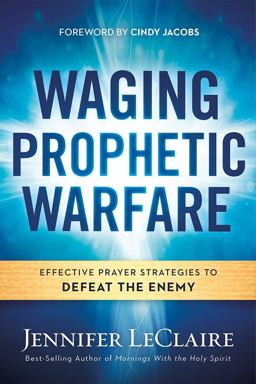 Waging Prophetic Warfare Effective Prayer Strategies to Defeat the Enemy  9781629987262 Front Cover