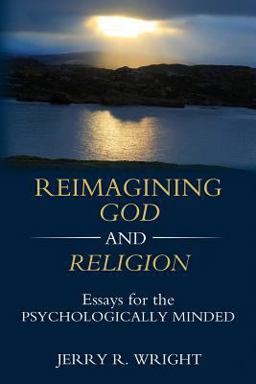 Reimagining God and Religion Essays for the Psychologically Minded 1st 9781630514952 Front Cover