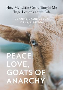 Peace, Love, Goats of Anarchy How My Little Goats Taught Me Huge Lessons about Life  9781631065651 Front Cover
