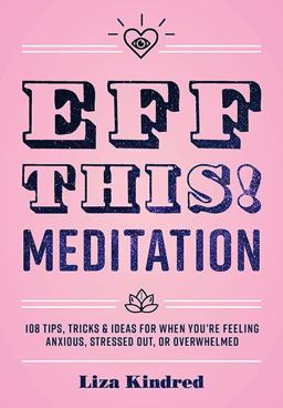 Eff This! Meditation 108 Tips, Tricks, and Ideas for When You're Feeling Anxious, Stressed Out, or Overwhelmed  9781631066368 Front Cover