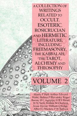 A Collection of Writings Related to Occult, Esoteric, Rosicrucian and Hermetic Literature, Including Freemasonry, the Kabbalah,