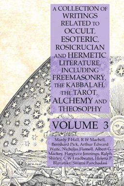 A Collection of Writings Related to Occult, Esoteric, Rosicrucian and Hermetic Literature, Including Freemasonry, the Kabbalah,