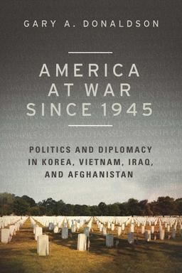 America at War Since 1945 Politics and Diplomacy in Korea, Vietnam, Iraq, and Afghanistan  9781631440649 Front Cover