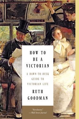 How to Be a Victorian A Dawn-To-Dusk Guide to Victorian Life  9781631491139 Front Cover