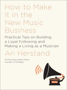 How to Make It in the New Music Business Practical Tips on Building a Loyal Following and Making a Living As a Musician  9781631491504 Front Cover