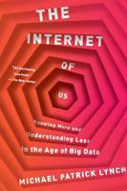 Internet of Us Knowing More and Understanding Less in the Age of Big Data  9781631492778 Front Cover