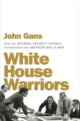 White House Warriors How the National Security Council Transformed the American Way of War  9781631494567 Front Cover