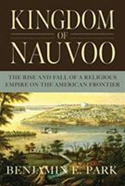 Kingdom of Nauvoo The Rise and Fall of a Religious Empire on the American Frontier  9781631494864 Front Cover