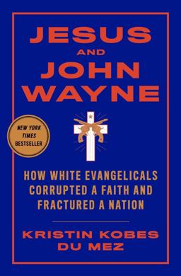 Jesus and John Wayne How White Evangelicals Corrupted a Faith and Fractured a Nation  9781631495731 Front Cover