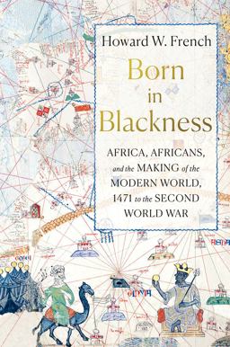 Born in Blackness Africa, Africans, and the Making of the Modern World, 1471 to the Second World War  9781631495823 Front Cover
