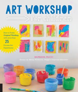 Art Workshop for Children How to Foster Original Thinking with More Than 25 Process Art Experiences  9781631591433 Front Cover