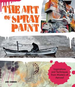 Art of Spray Paint Inspirations and Techniques from Masters of Aerosol  9781631591464 Front Cover
