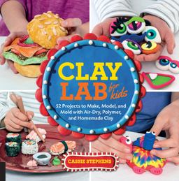 Clay Lab for Kids 52 Projects to Make, Model, and Mold with Air-Dry, Polymer, and Homemade Clay  9781631592706 Front Cover