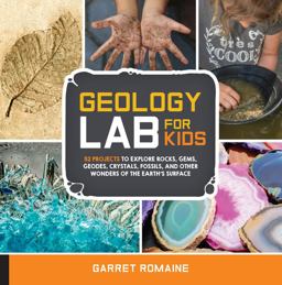 Geology Lab for Kids 52 Projects to Explore Rocks, Gems, Geodes, Crystals, Fossils, and Other Wonders of the Earth's Surface  9781631592850 Front Cover