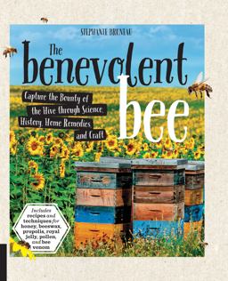 Benevolent Bee Capture the Bounty of the Hive Through Science, History, Home Remedies, and Craft - Includes Recipes and Techniques for Honey, Beeswax, Propolis, Royal Jelly, Pollen, and Bee Venom 2017 9781631592867 Front Cover