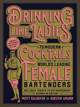 Drinking Like Ladies 75 Modern Cocktails from the World's Leading Female Bartenders; Includes Toasts to Extraordinary Women in History  9781631594182 Front Cover