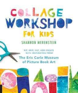 Collage Workshop for Kids Rip, Snip, Cut, and Create with Inspiration from the Eric Carle Museum  9781631595202 Front Cover
