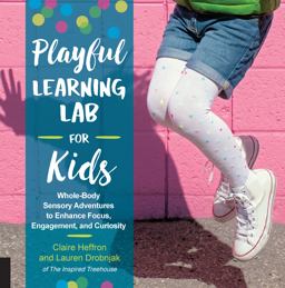 Playful Learning Lab for Kids Whole-Body Sensory Adventures to Enhance Focus, Engagement, and Curiosity  9781631595561 Front Cover