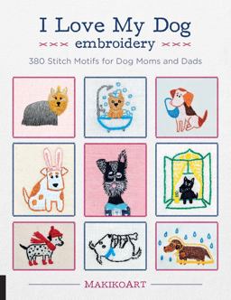 I Love My Dog Embroidery 380 Stitch Motifs for Dog Moms and Dads  9781631596131 Front Cover