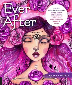 Ever After Create Fairy Tale-Inspired Mixed-Media Art Projects to Develop Your Personal Artistic Style  9781631596650 Front Cover