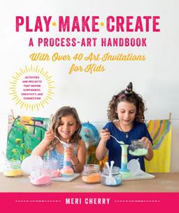 Play, Make, Create, a Process-Art Handbook With over 40 Art Invitations for Kids * Creative Activities and Projects That Inspire Confidence, Creativity, and Connection  9781631597169 Front Cover