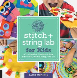 Stitch and String Lab for Kids 40+ Creative Projects to Sew, Embroider, Weave, Wrap, and Tie 21st 9781631597367 Front Cover