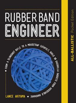 Rubber Band Engineer: All-Ballistic Pocket Edition From a Slingshot Rifle to a Mousetrap Catapult, Build 10 Guerrilla Gadgets from Household Hardware  9781631597381 Front Cover