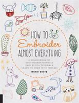 How to Embroider Almost Everything A Sourcebook of 500+ Modern Motifs + Easy Stitch Tutorials - Learn to Draw with Thread!  9781631597893 Front Cover