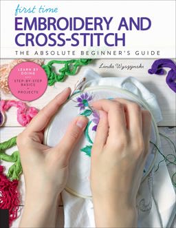 First Time Embroidery and Cross-Stitch The Absolute Beginner's Guide - Learn by Doing * Step-By-Step Basics + Projects  9781631597978 Front Cover