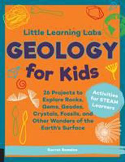 Little Learning Labs: Geology for Kids, Abridged Paperback Edition 26 Projects to Explore Rocks, Gems, Geodes, Crystals, Fossils, and Other Wonders of the Earth's Surface; Activities for STEAM Learners  9781631598111 Front Cover