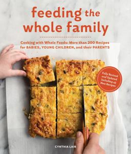 Feeding the Whole Family Cooking with Whole Foods: More Than 200 Recipes for Feeding Babies, Young Children, and Their Parents  9781632170590 Front Cover