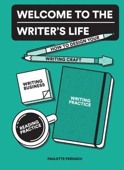 Welcome to the Writer's Life How to Design Your Writing Craft, Writing Business, Writing Practice, and Reading Practice  9781632171511 Front Cover