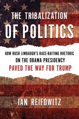 Tribalization of Politics How Rush Limbaugh's Race-Baiting Rhetoric on the Obama Presidency Paved the Way for Trump  9781632460912 Front Cover