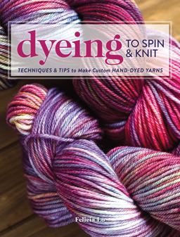 Dyeing to Spin and Knit Techniques and Tips to Make Custom Hand-Dyed Yarns  9781632504104 Front Cover