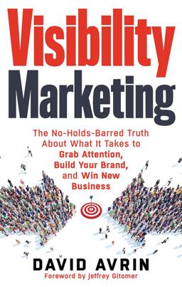 Visibility Marketing The No-Holds-Barred Truth about What It Takes to Grab Attention, Build Your Brand and Win New Business  9781632650368 Front Cover