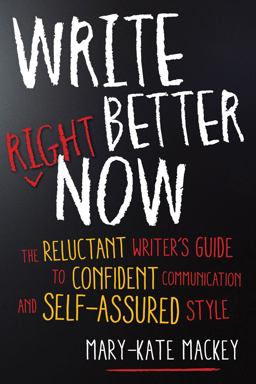 Write Better Right Now The Reluctant Writer's Guide to Confident Communication and Self-Assured Style  9781632650634 Front Cover