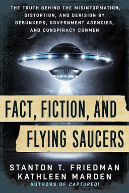Fact, Fiction, and Flying Saucers The Truth Behind the Misinformation, Distortion, and Derision by Debunkers, Government Agencies, and Conspiracy Conmen  9781632650658 Front Cover