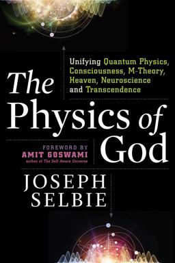Physics of God Unifying Quantum Physics, Consciousness, M-Theory, Heaven, Neuroscience and Transcendence  9781632651105 Front Cover
