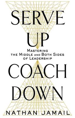 Serve up, Coach Down Mastering the Middle and Both Sides of Leadership  9781632651495 Front Cover