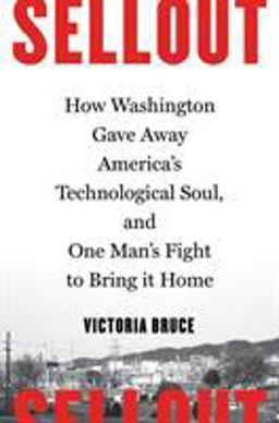 Sellout How Washington Gave Away America's Technological Soul, and One Man's Fight to Bring It Home  9781632862587 Front Cover