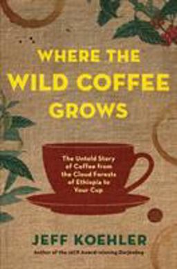 Where the Wild Coffee Grows The Untold Story of Coffee from the Cloud Forests of Ethiopia to Your Cup  9781632865090 Front Cover