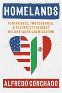 Homelands Four Friends, Two Countries, and the Fate of the Great Mexican-American Migration  9781632865540 Front Cover