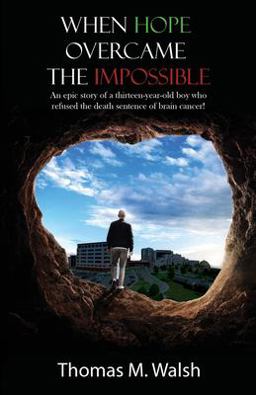 When Hope Overcame the Impossible - an Epic Story of a Thirteen-Year-old Boy Who Refused the Death Sentence of Brain Cancer! 1st 9781633021778 Front Cover