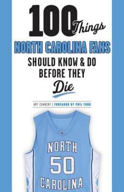 100 Things North Carolina Fans Should Know and Do Before They Die 100 Things North Carolina Fans Should Know and Do Before They Die