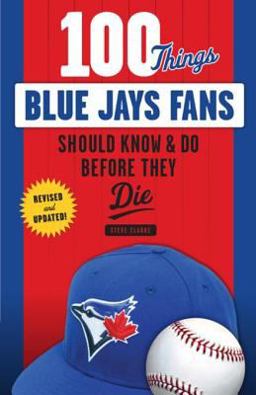 100 Things Blue Jays Fans Should Know and Do Before They Die