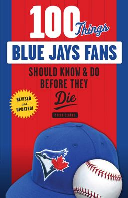 100 Things Blue Jays Fans Should Know and Do Before They Die